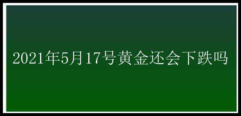 2021年5月17号黄金还会下跌吗