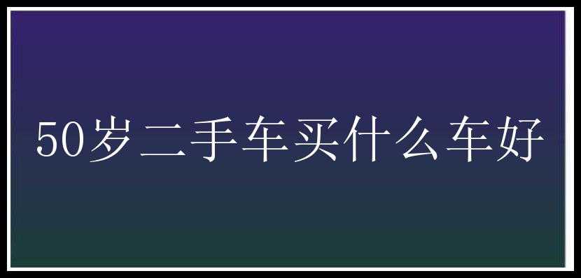 50岁二手车买什么车好