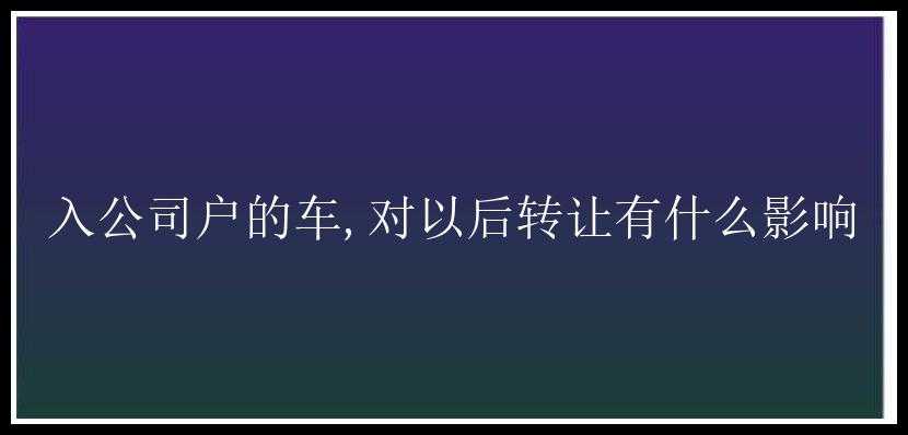 入公司户的车,对以后转让有什么影响