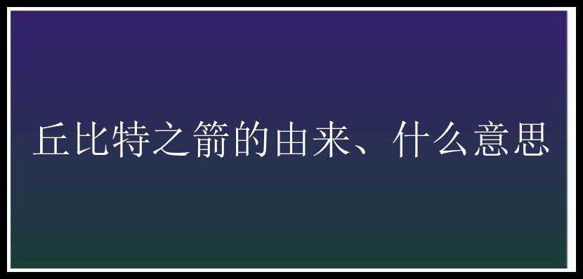 丘比特之箭的由来、什么意思