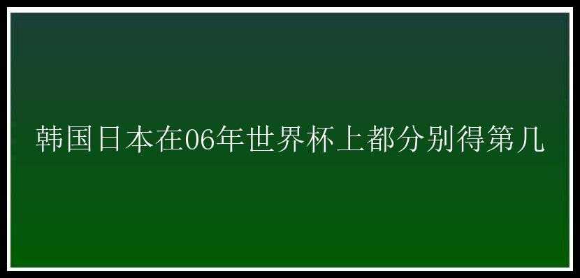 韩国日本在06年世界杯上都分别得第几