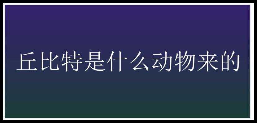 丘比特是什么动物来的