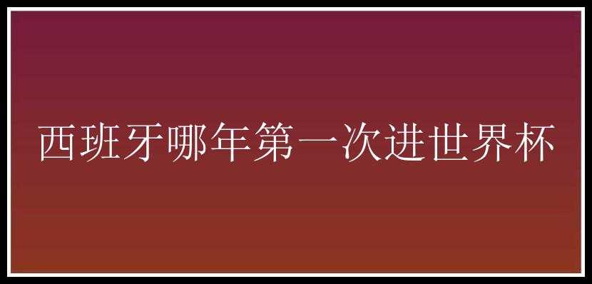 西班牙哪年第一次进世界杯