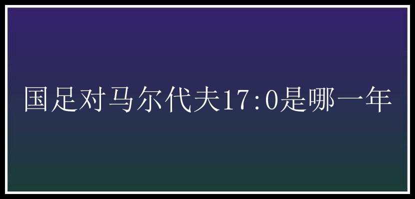 国足对马尔代夫17:0是哪一年