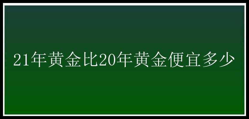 21年黄金比20年黄金便宜多少