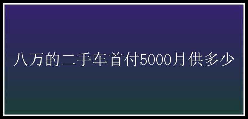 八万的二手车首付5000月供多少