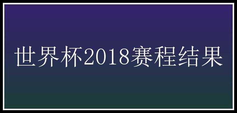 世界杯2018赛程结果