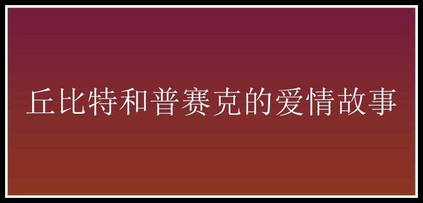 丘比特和普赛克的爱情故事