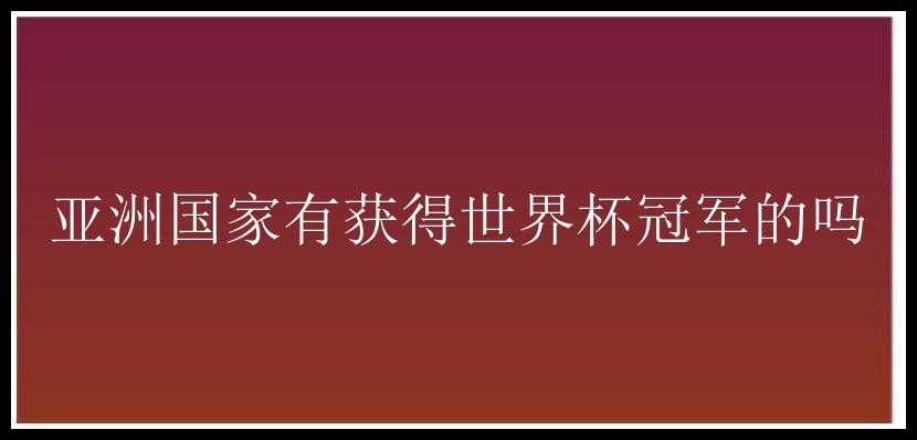 亚洲国家有获得世界杯冠军的吗