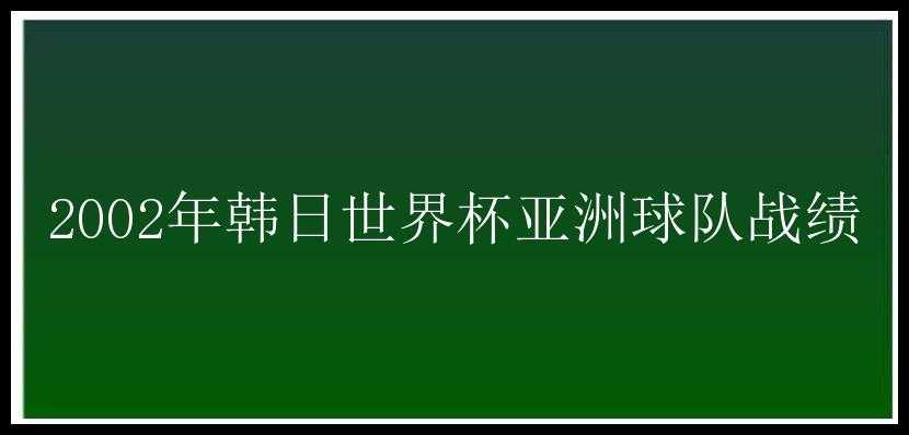 2002年韩日世界杯亚洲球队战绩