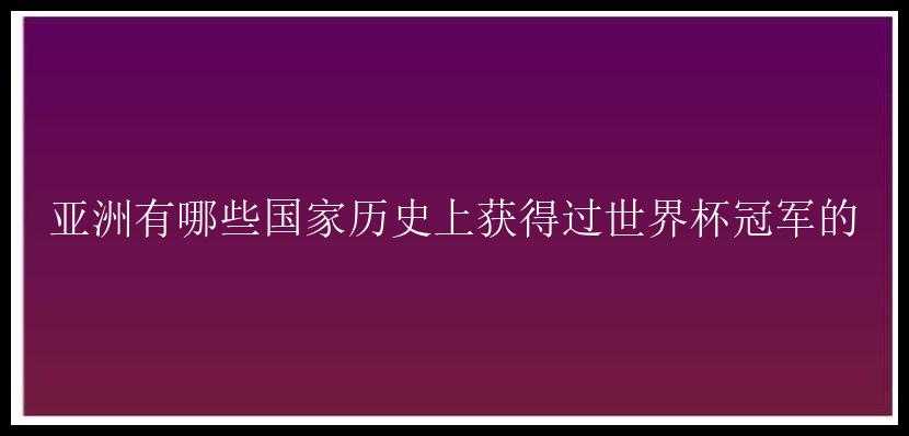 亚洲有哪些国家历史上获得过世界杯冠军的