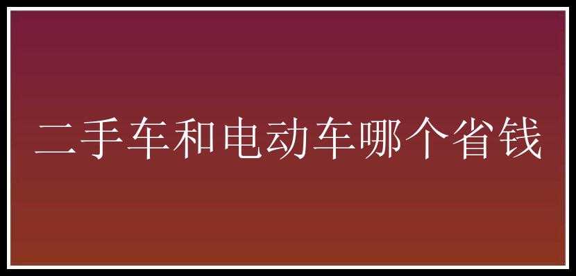 二手车和电动车哪个省钱