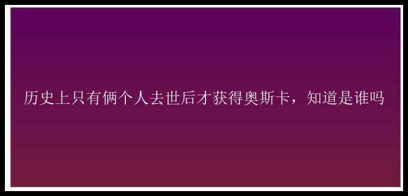 历史上只有俩个人去世后才获得奥斯卡，知道是谁吗