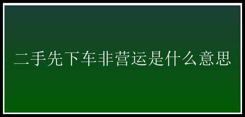 二手先下车非营运是什么意思