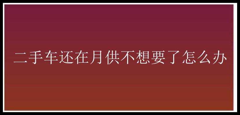 二手车还在月供不想要了怎么办