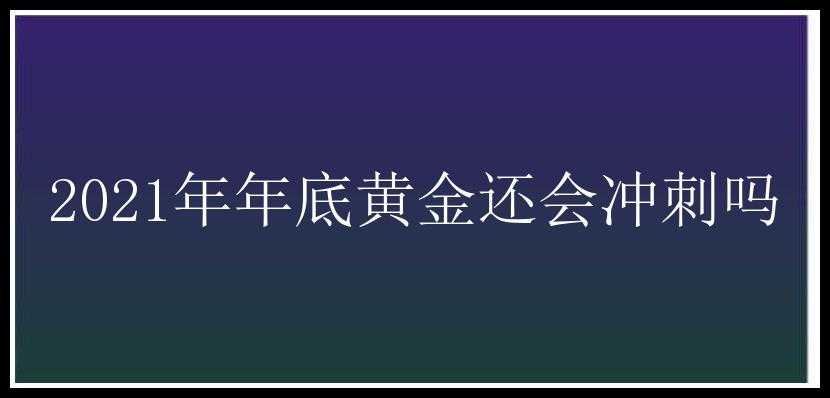 2021年年底黄金还会冲刺吗