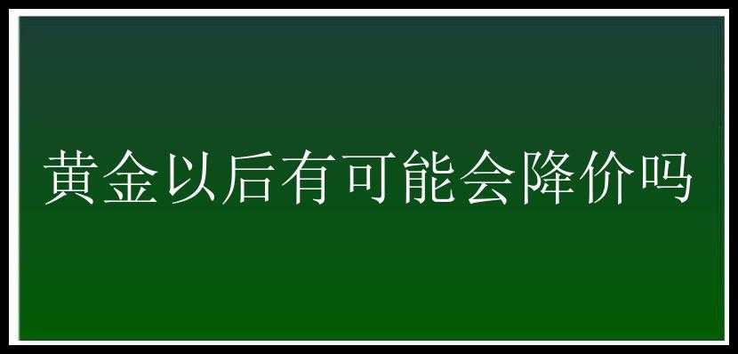 黄金以后有可能会降价吗