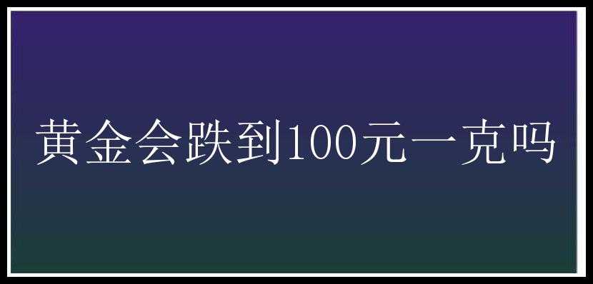 黄金会跌到100元一克吗