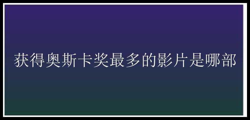 获得奥斯卡奖最多的影片是哪部