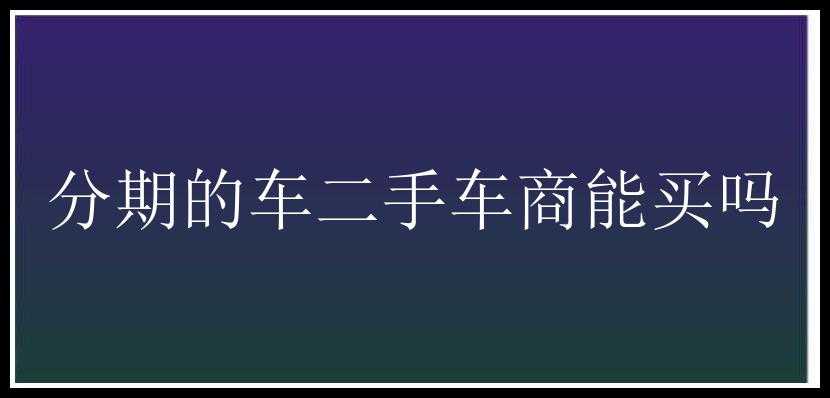 分期的车二手车商能买吗