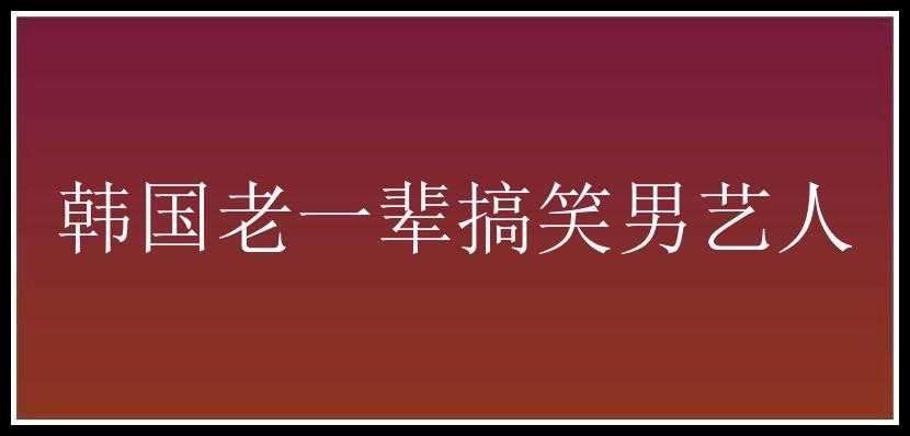 韩国老一辈搞笑男艺人