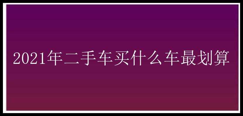 2021年二手车买什么车最划算