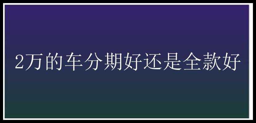 2万的车分期好还是全款好