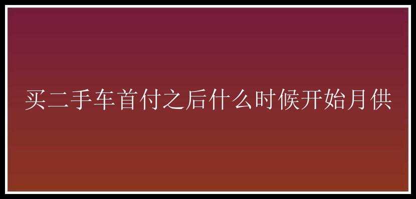 买二手车首付之后什么时候开始月供