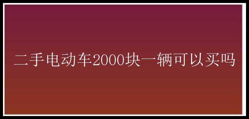 二手电动车2000块一辆可以买吗