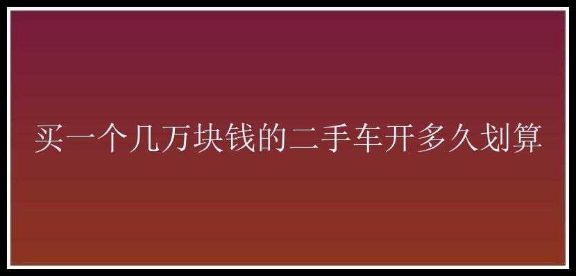 买一个几万块钱的二手车开多久划算