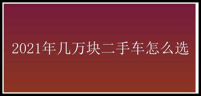 2021年几万块二手车怎么选