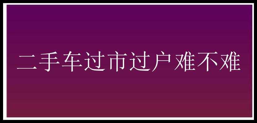 二手车过市过户难不难