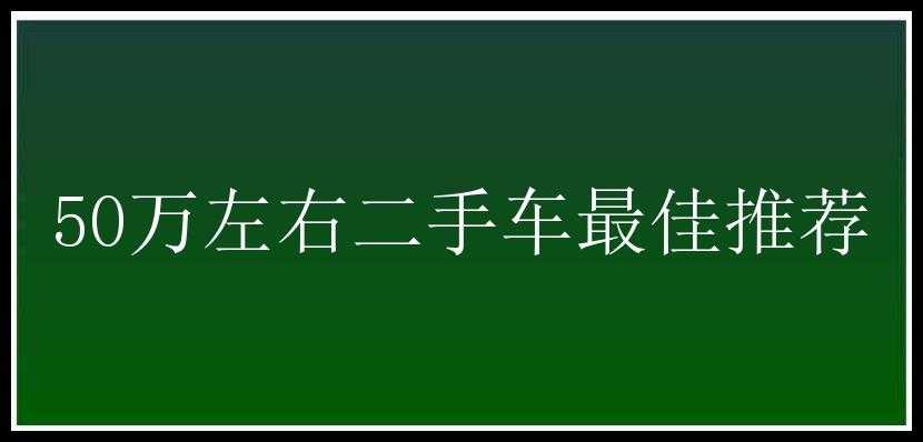 50万左右二手车最佳推荐