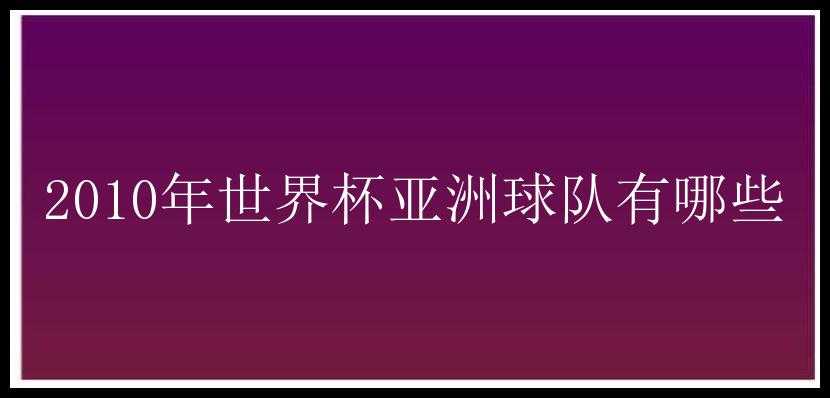 2010年世界杯亚洲球队有哪些