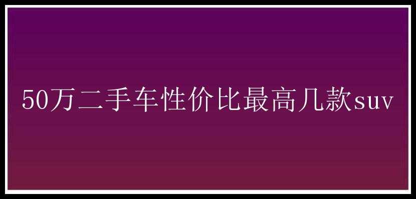 50万二手车性价比最高几款suv