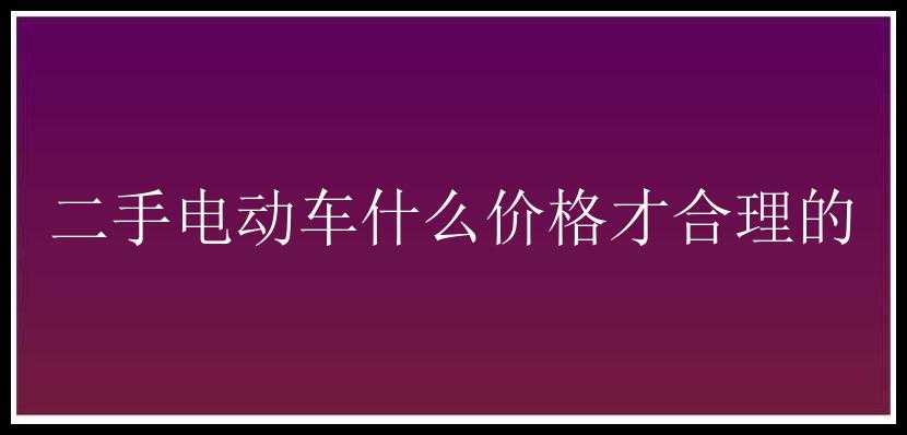 二手电动车什么价格才合理的