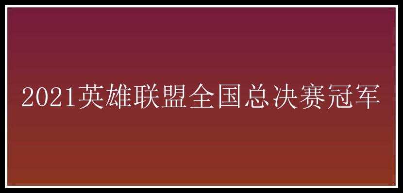 2021英雄联盟全国总决赛冠军