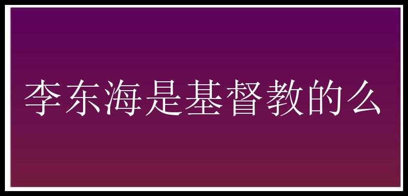 李东海是基督教的么