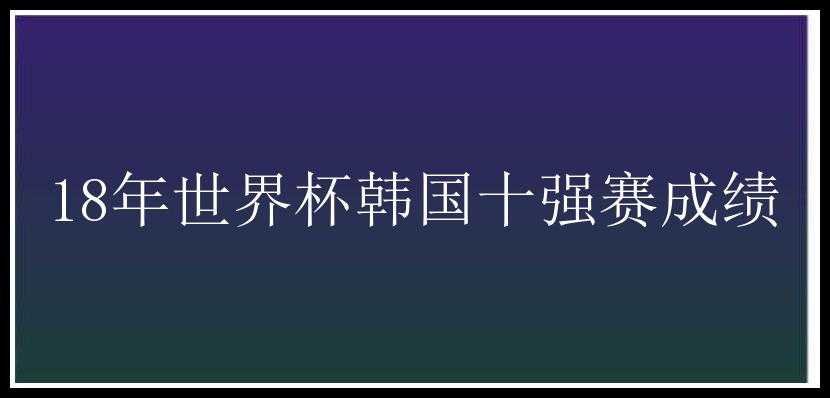 18年世界杯韩国十强赛成绩