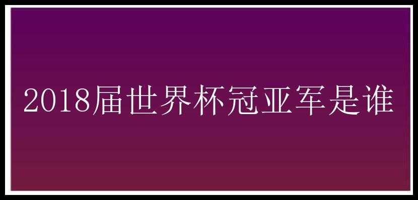 2018届世界杯冠亚军是谁