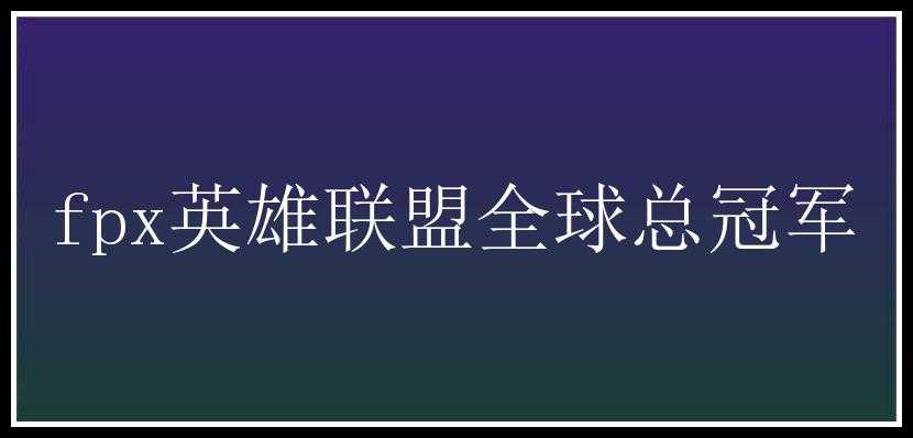 fpx英雄联盟全球总冠军