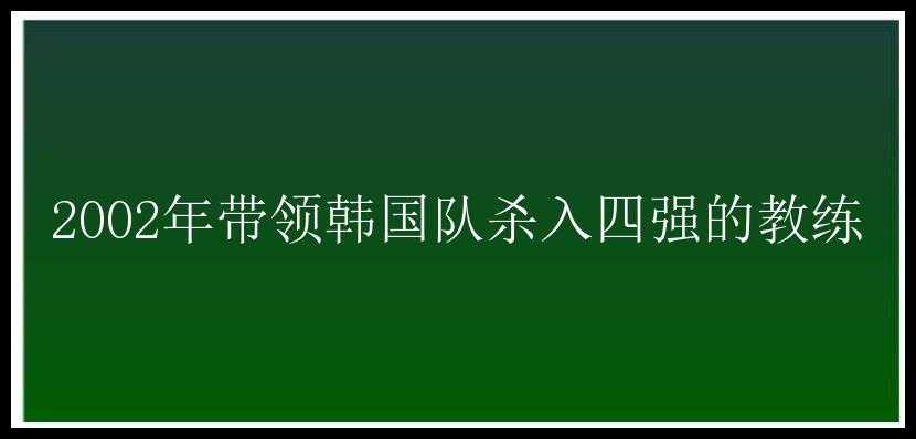 2002年带领韩国队杀入四强的教练