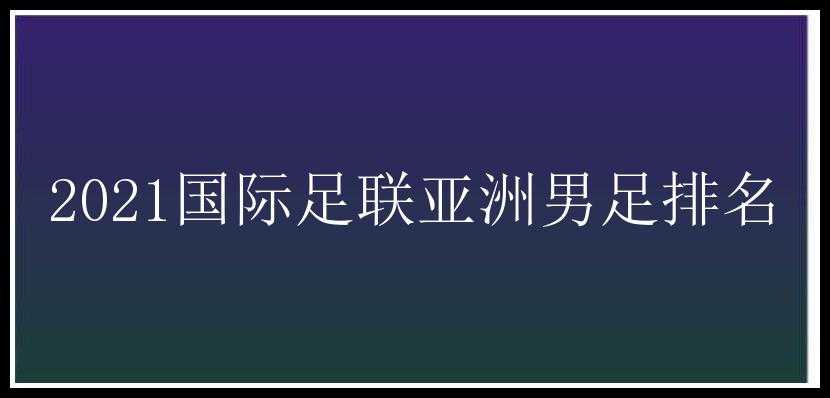 2021国际足联亚洲男足排名