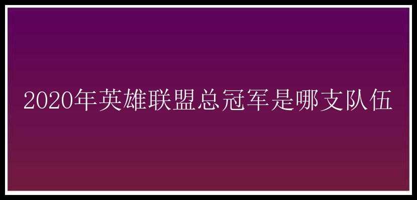 2020年英雄联盟总冠军是哪支队伍