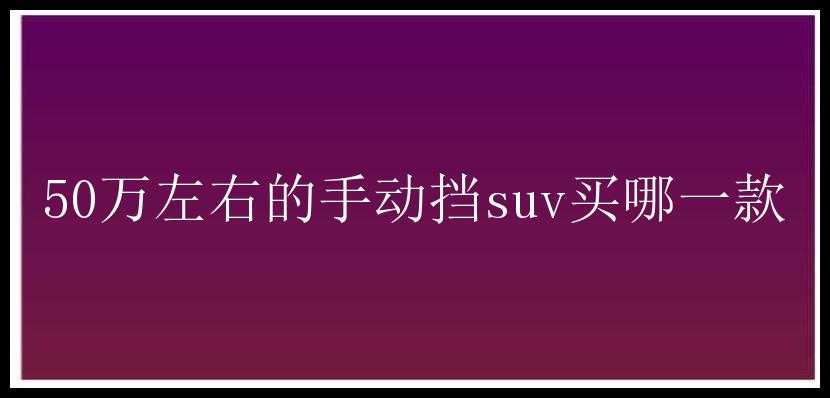 50万左右的手动挡suv买哪一款