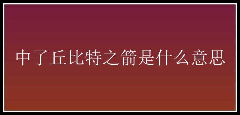 中了丘比特之箭是什么意思