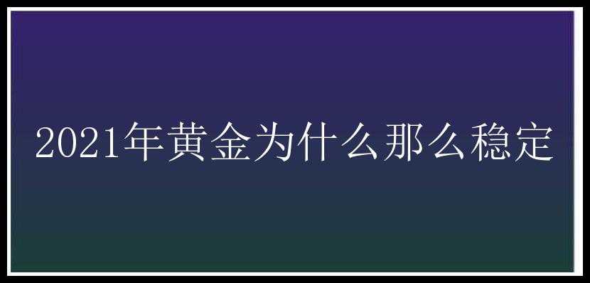 2021年黄金为什么那么稳定