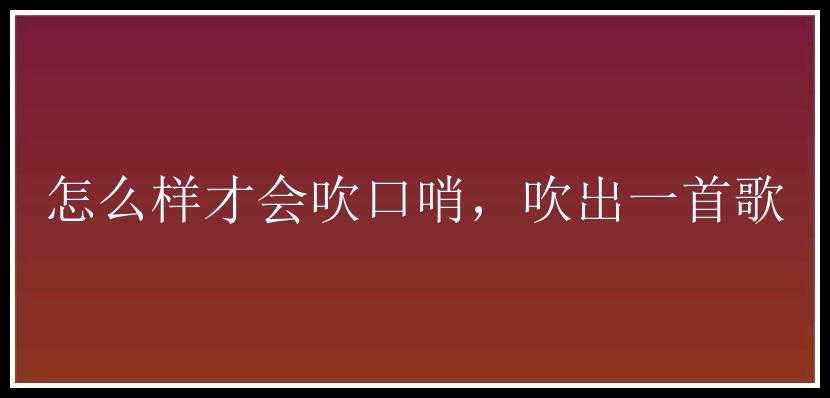 怎么样才会吹口哨，吹出一首歌