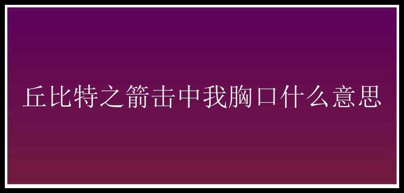 丘比特之箭击中我胸口什么意思