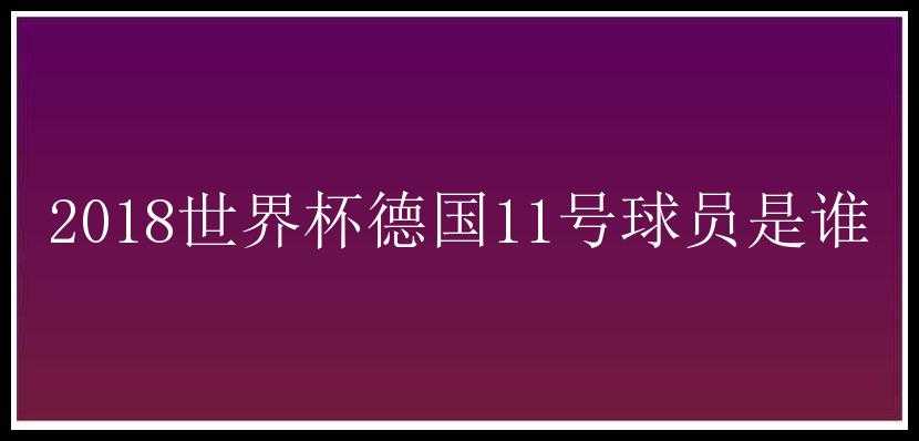 2018世界杯德国11号球员是谁